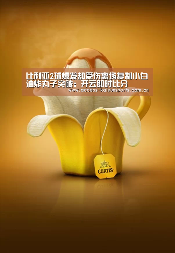 比利亚2球爆发却受伤离场复制小白油炸丸子突破:开云即时比分(图3) 开云体育