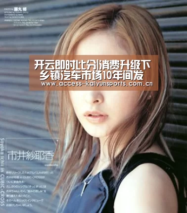 开云即时比分|消费升级下 乡镇汽车市场10年间发生的变化(图4) 开云体育首页