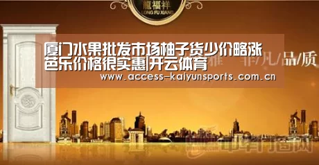 厦门水果批发市场柚子货少价略涨 芭乐价格很实惠|开云体育(图1) 开云体育首页