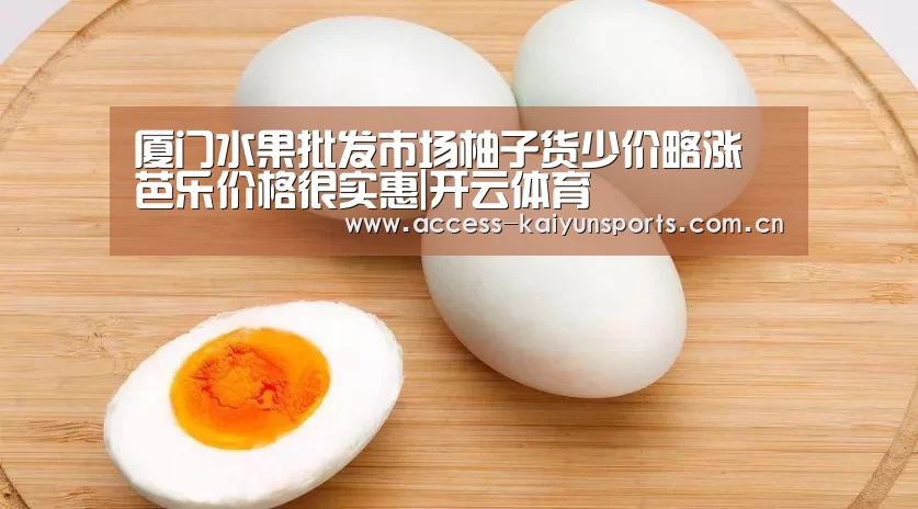 厦门水果批发市场柚子货少价略涨 芭乐价格很实惠|开云体育(图4) KAIYUN入口
