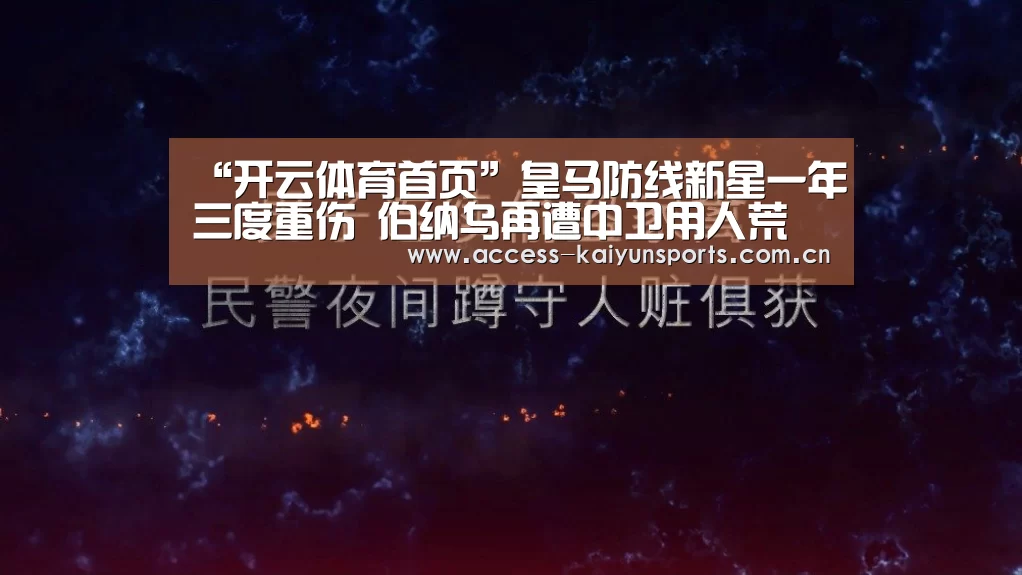 “开云体育首页”皇马防线新星一年三度重伤 伯纳乌再遭中卫用人荒(图3) 开云体育首页