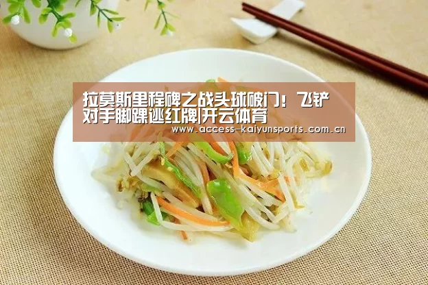 拉莫斯里程碑之战头球破门!飞铲对手脚踝逃红牌|开云体育(图1) KAIYUN入口