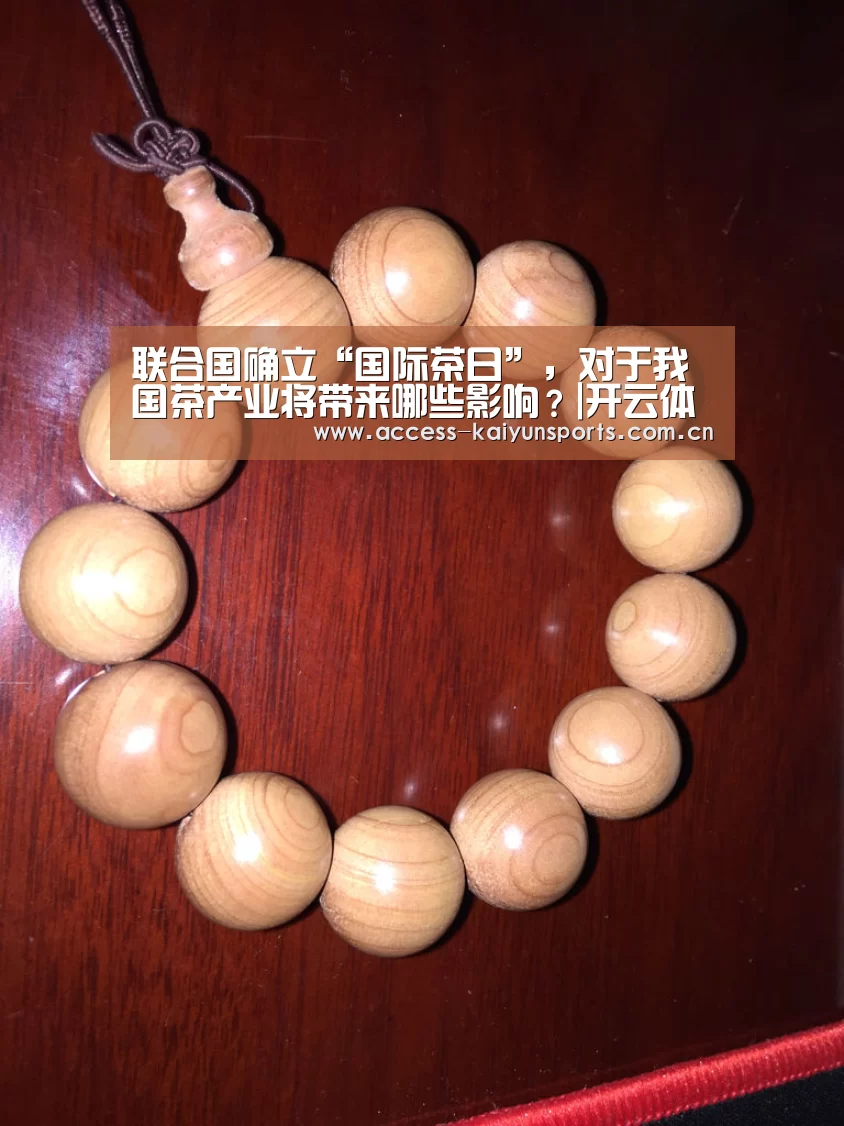 联合国确立“国际茶日”,对于我国茶产业将带来哪些影响?|开云体育首页(图1) 开云体育