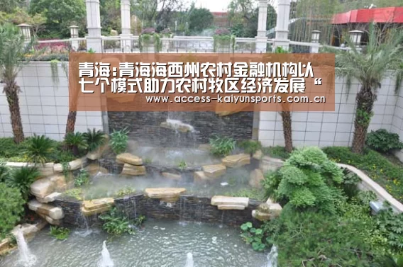 青海:青海海西州农村金融机构以七个模式助力农村牧区经济发展“开云即时比分”(图2) 开云体育首页