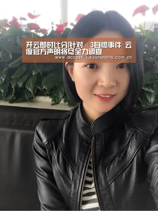 开云即时比分|针对π3自燃事件 云度官方声明将尽全力调查(图3) 开云体育